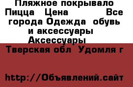 Пляжное покрывало Пицца › Цена ­ 1 200 - Все города Одежда, обувь и аксессуары » Аксессуары   . Тверская обл.,Удомля г.